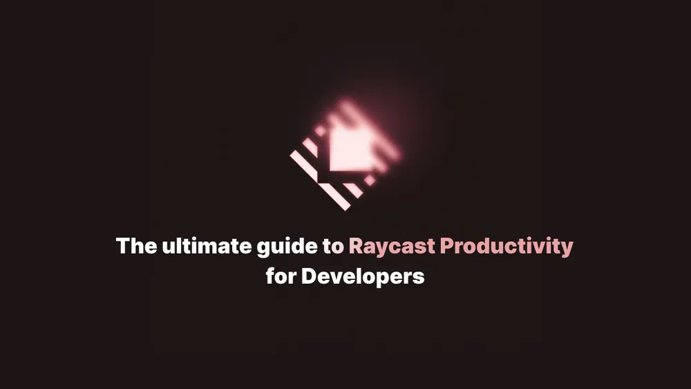 The Ultimate Guide to Raycast Productivity for Developers
