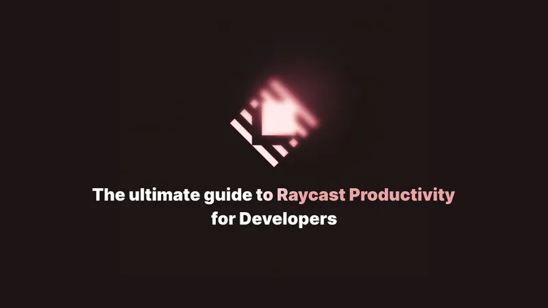 The Ultimate Guide to Raycast Productivity for Developers